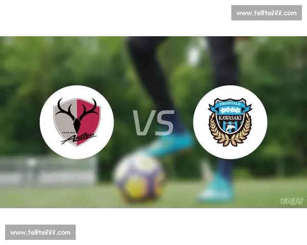 鹿岛鹿角对决川崎前锋强强碰撞争夺日职荣耀之战焦点大战赛季巅峰较量